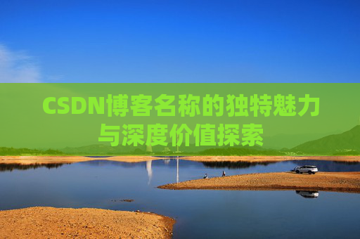 CSDN博客名称的独特魅力与深度价值探索